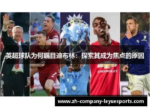英超球队为何瞩目迪布林：探索其成为焦点的原因