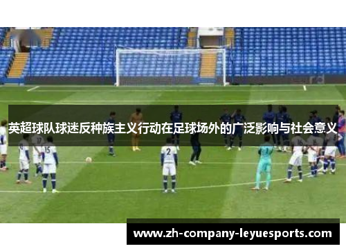 英超球队球迷反种族主义行动在足球场外的广泛影响与社会意义