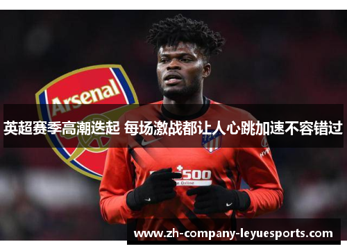 英超赛季高潮迭起 每场激战都让人心跳加速不容错过