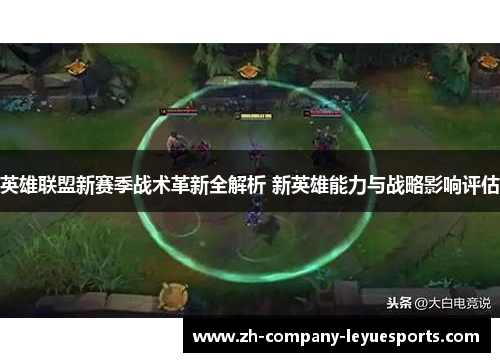 英雄联盟新赛季战术革新全解析 新英雄能力与战略影响评估