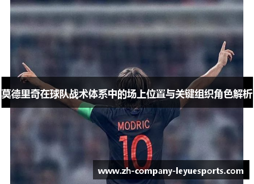 莫德里奇在球队战术体系中的场上位置与关键组织角色解析