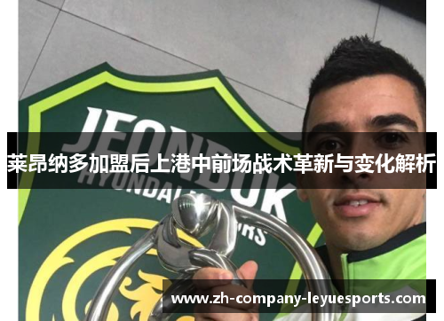 莱昂纳多加盟后上港中前场战术革新与变化解析