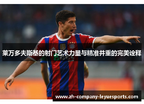 莱万多夫斯基的射门艺术力量与精准并重的完美诠释