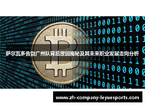 萨尔瓦多告别广州队背后原因揭秘及其未来职业发展走向分析