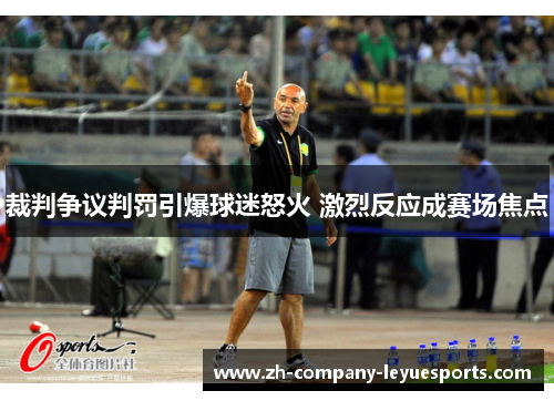 裁判争议判罚引爆球迷怒火 激烈反应成赛场焦点