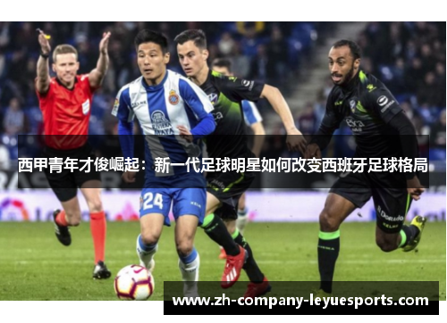 西甲青年才俊崛起：新一代足球明星如何改变西班牙足球格局