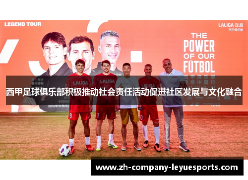 西甲足球俱乐部积极推动社会责任活动促进社区发展与文化融合