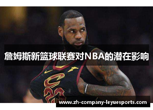 詹姆斯新篮球联赛对NBA的潜在影响