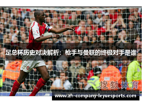 足总杯历史对决解析：枪手与曼联的终极对手是谁