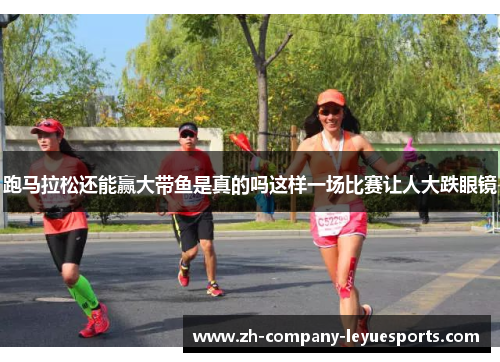 跑马拉松还能赢大带鱼是真的吗这样一场比赛让人大跌眼镜