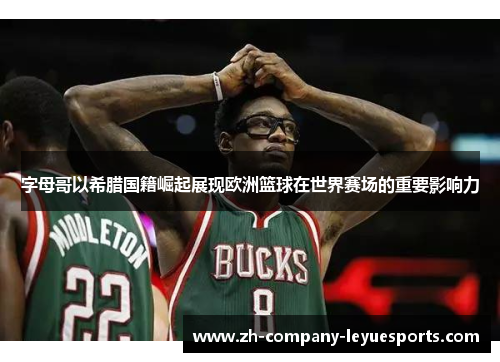 字母哥以希腊国籍崛起展现欧洲篮球在世界赛场的重要影响力