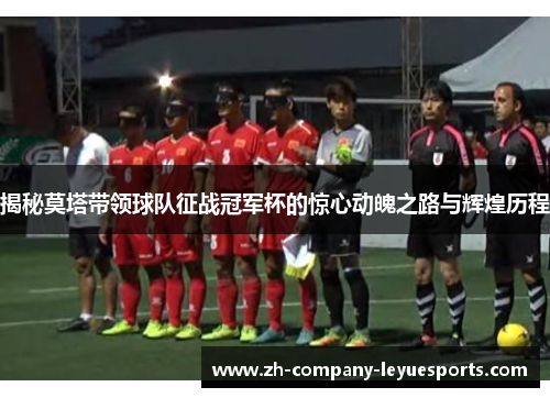 揭秘莫塔带领球队征战冠军杯的惊心动魄之路与辉煌历程