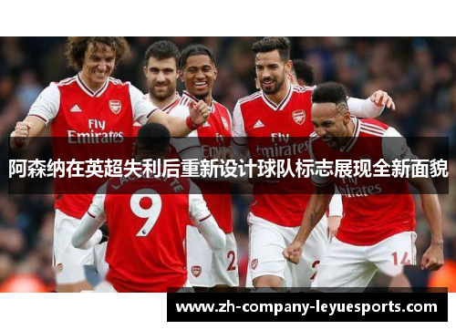 阿森纳在英超失利后重新设计球队标志展现全新面貌