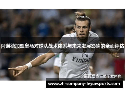 阿诺德加盟皇马对球队战术体系与未来发展影响的全面评估