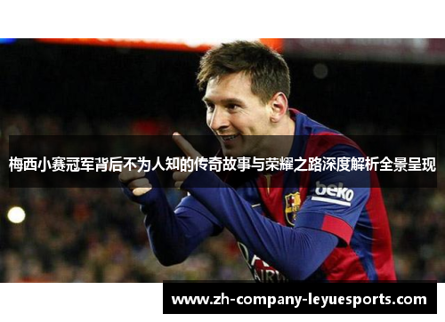 梅西小赛冠军背后不为人知的传奇故事与荣耀之路深度解析全景呈现