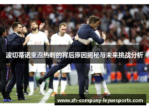 波切蒂诺重返热刺的背后原因揭秘与未来挑战分析 波切蒂诺重返热刺的背后原因揭秘与未来挑战分析