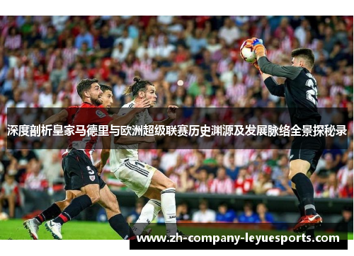 深度剖析皇家马德里与欧洲超级联赛历史渊源及发展脉络全景探秘录 深度剖析皇家马德里与欧洲超级联赛历史渊源及发展脉络全景探秘录