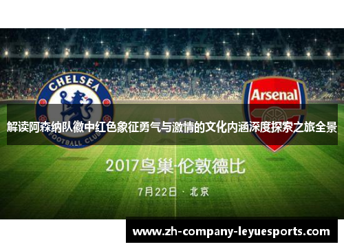 解读阿森纳队徽中红色象征勇气与激情的文化内涵深度探索之旅全景 解读阿森纳队徽中红色象征勇气与激情的文化内涵深度探索之旅全景