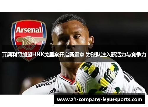 菲奥利奇加盟HNK戈里察开启新篇章 为球队注入新活力与竞争力