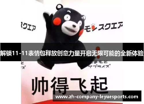 解锁11-11表情包释放创意力量开启无限可能的全新体验