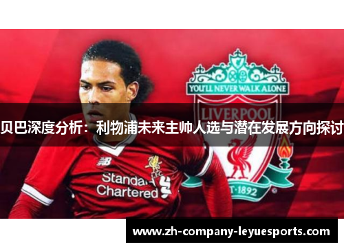 贝巴深度分析：利物浦未来主帅人选与潜在发展方向探讨