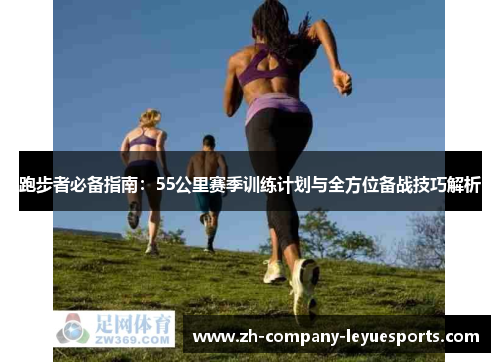 跑步者必备指南：55公里赛季训练计划与全方位备战技巧解析