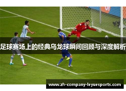 足球赛场上的经典乌龙球瞬间回顾与深度解析