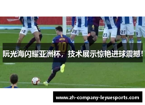 阮光海闪耀亚洲杯，技术展示惊艳进球震撼！