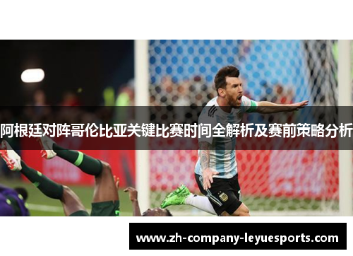 阿根廷对阵哥伦比亚关键比赛时间全解析及赛前策略分析