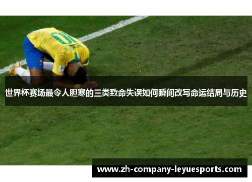 世界杯赛场最令人胆寒的三类致命失误如何瞬间改写命运结局与历史