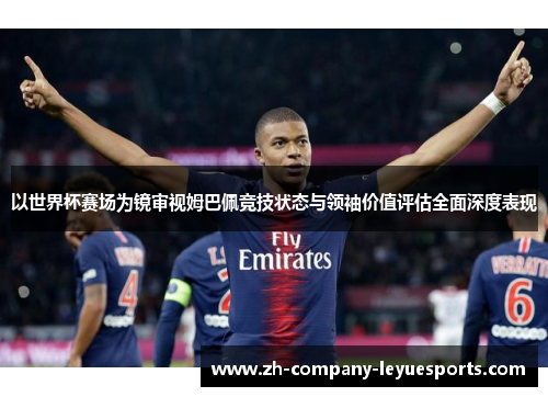 以世界杯赛场为镜审视姆巴佩竞技状态与领袖价值评估全面深度表现