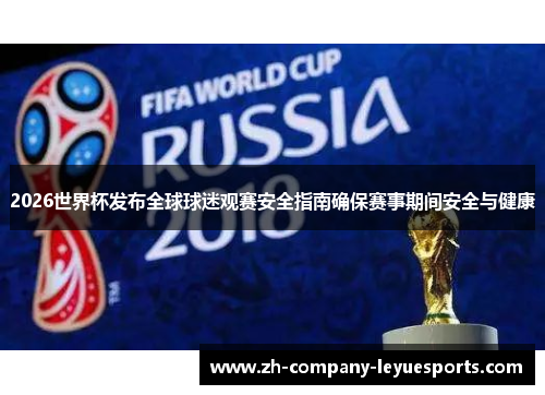 2026世界杯发布全球球迷观赛安全指南确保赛事期间安全与健康