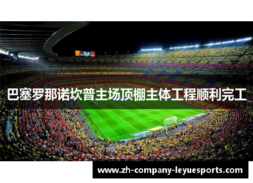 巴塞罗那诺坎普主场顶棚主体工程顺利完工