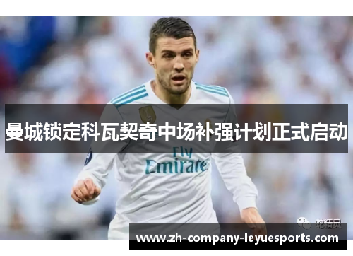 曼城锁定科瓦契奇中场补强计划正式启动