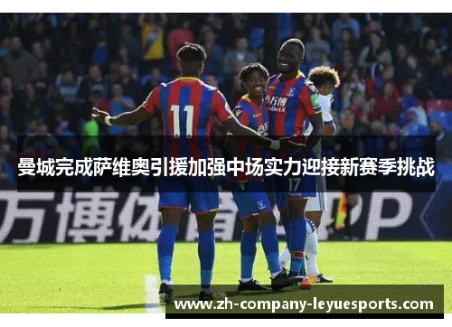 曼城完成萨维奥引援加强中场实力迎接新赛季挑战