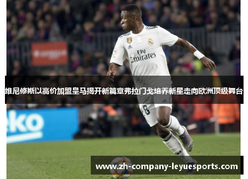 维尼修斯以高价加盟皇马揭开新篇章弗拉门戈培养新星走向欧洲顶级舞台