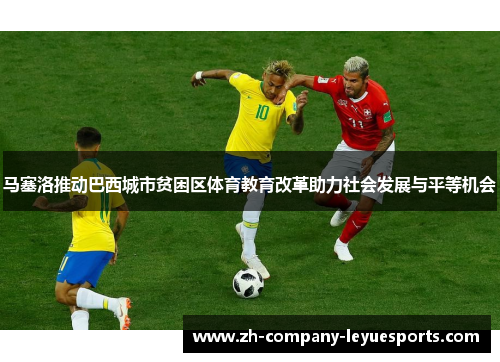 马塞洛推动巴西城市贫困区体育教育改革助力社会发展与平等机会