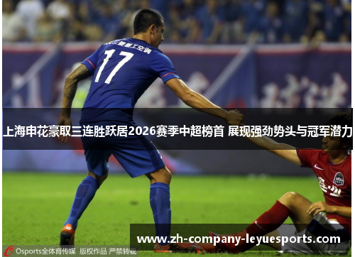 上海申花豪取三连胜跃居2026赛季中超榜首 展现强劲势头与冠军潜力