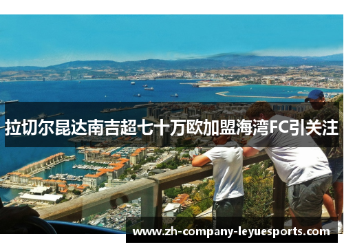 拉切尔昆达南吉超七十万欧加盟海湾FC引关注
