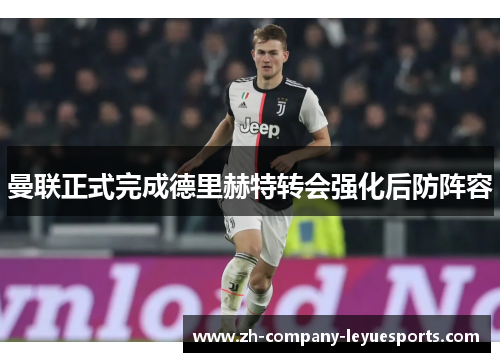 曼联正式完成德里赫特转会强化后防阵容 曼联正式完成德里赫特转会强化后防阵容