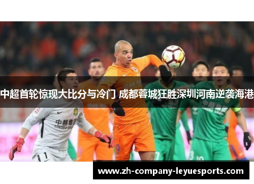 中超首轮惊现大比分与冷门 成都蓉城狂胜深圳河南逆袭海港